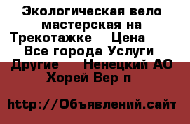 Экологическая вело мастерская на Трекотажке. › Цена ­ 10 - Все города Услуги » Другие   . Ненецкий АО,Хорей-Вер п.
